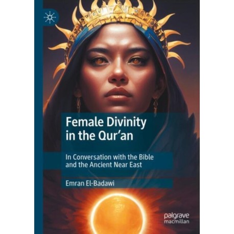 Female Divinity in the Qur’an: In Conversation with the Bible and the Ancient Near East