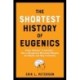 The Shortest History of Eugenics: From "Science" to Atrocity - How a Dangerous Movement Shaped the World, and Why It Persists