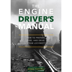 The Engine Driver's Manual: How To Prepare, Fire And Drive A Steam Locomotive