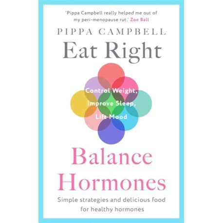 Eat Right, Balance Hormones: Simple strategies and delicious food for healthy hormones