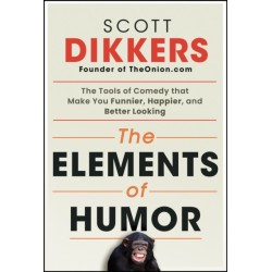 The Elements of Humor: The Tools of Comedy that Make You Funnier, Happier, and Better Looking