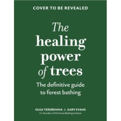 The Healing Power of Trees: The definitive guide to forest bathing