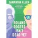 Roland Rogers Isn't Dead Yet: A Novel