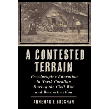 A Contested Terrain: Freedpeople's Education in North Carolina During the Civil War and Reconstruction