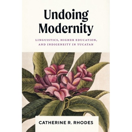 Undoing Modernity: Linguistics, Higher Education, and Indigeneity in Yucatan