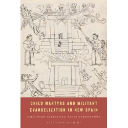 Child Martyrs and Militant Evangelization in New Spain: Missionary Narratives, Nahua Perspectives