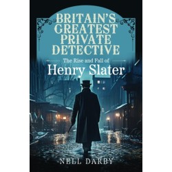 Britain's Greatest Private Detective: The Rise and Fall of Henry Slater