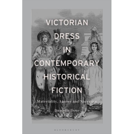 Victorian Dress in Contemporary Historical Fiction: Materiality, Agency and Narrative