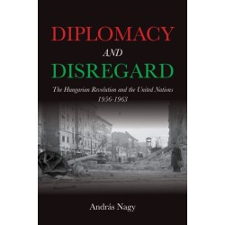Diplomacy and Disregard: The Hungarian Revolution and the United Nations 1956–1963