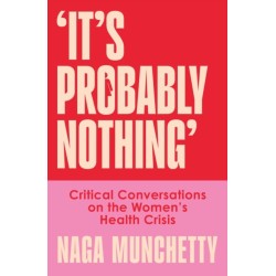 It's Probably Nothing: Critical Conversations on the Women's Health Crisis (and How to Thrive Despite It)