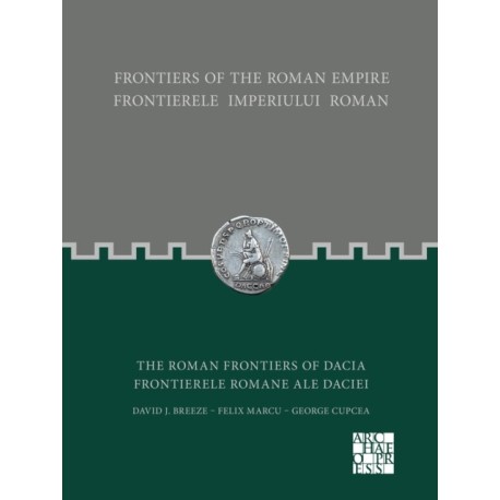 Frontiers of the Roman Empire: The Roman Frontiers of Dacia: Frontierele Imperiului Roman: Frontierele romane ale Daciei