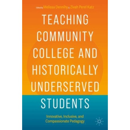 Teaching Community College and Historically Underserved Students: Innovative, Inclusive, and Compassionate Pedagogy