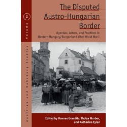 The Disputed Austro-Hungarian Border: Agendas, Actors, and Practices in Western Hungary/Burgenland after World War I