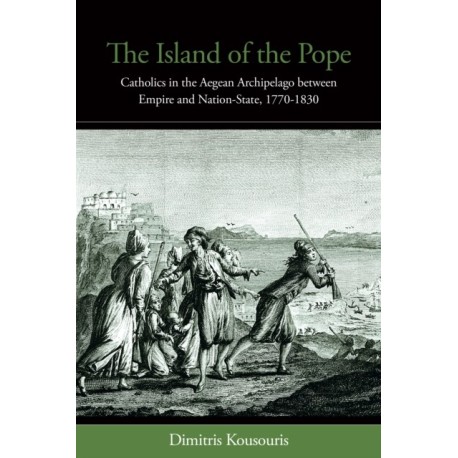 The Island of the Pope: Catholics in the Aegean Archipelago between Empire and Nation-State, 1770-1830