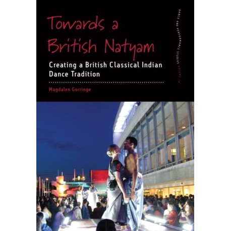 Towards a British Natyam: Creating a British Classical Indian Dance Tradition