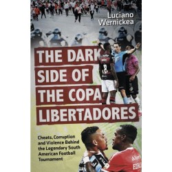 The Dark Side of the Copa Libertadores: Cheats, Corruption and Violence Behind the Legendary South American Football Tournament