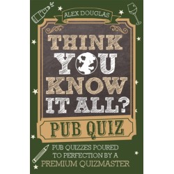 Think You Know It All?: Pub Quiz: Questions Poured to Perfection by a Premium Quizmaster