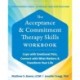 The Acceptance and Commitment Therapy Skills Workbook: Cope with Emotional Pain, Connect with What Matters, and Transform Your Life