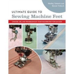 Ultimate Guide to Sewing Machine Feet: Choose, Use and, Troubleshoot Your Machine Feet for Success