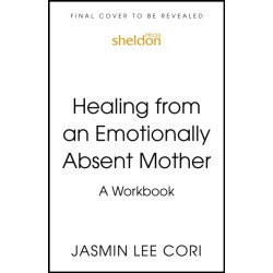 Healing From an Emotionally Absent Mother: Learn to Build Trust, Take In Nourishment and Move Past the Wounds Left by Neglect – A Workbook