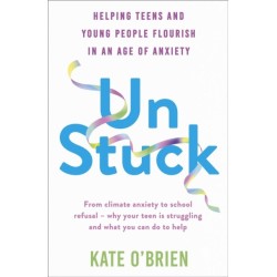 Un:Stuck: Helping Teens and Young Adults Flourish in an Age of Anxiety