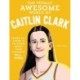 The Totally Awesome World of Caitlin Clark: Learn All There Is to Know about Your Favorite All-Star