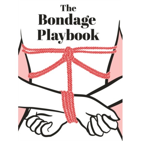 The Bondage Playbook: 31 Must-Know Knots and Ties for Bondage Beginners