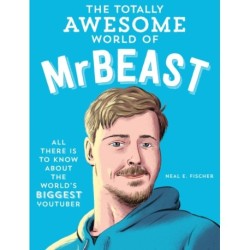 The Totally Awesome World of MrBeast: Learn All There Is to Know about the World's Biggest YouTuber
