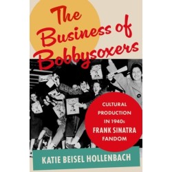 The Business of Bobbysoxers: Cultural Production in 1940s Frank Sinatra Fandom