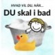 Hvad vil du, når... DU skal i bad