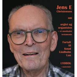 Jens E. Christensen om orglet og organisten - fortalt til Knud Lindholm Lau: Et musikalsk testamente