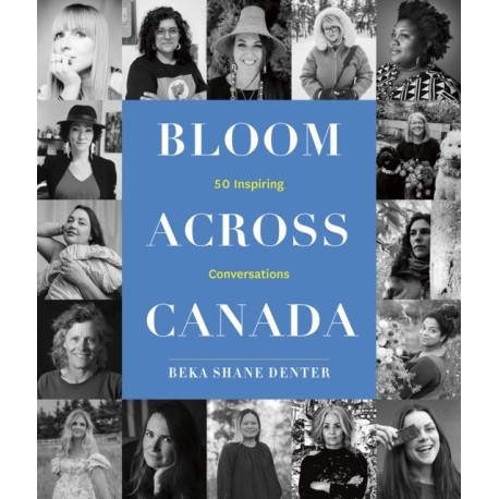 Bloom Where You Are Planted Across Canada: 50 Inspiring Conversations