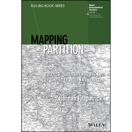 Mapping Partition: Politics, Territory and the End of Empire in India and Pakistan