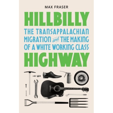 Hillbilly Highway: The Transappalachian Migration and the Making of a White Working Class