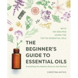The Beginner's Guide to Essential Oils: Everything You Need to Know to Get Started