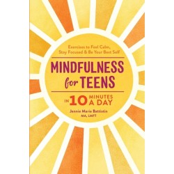 Mindfulness for Teens in 10 Minutes a Day: Exercises to Feel Calm, Stay Focused & Be Your Best Self