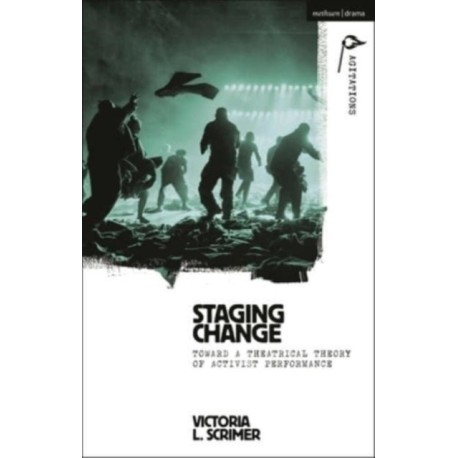Staging Change: Toward a Theatrical Theory of Activist Performance