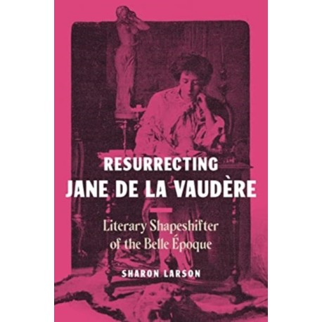 Resurrecting Jane de La Vaudere: Literary Shapeshifter of the Belle Epoque