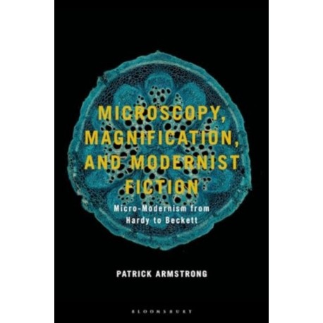 Microscopy, Magnification and Modernist Fiction: Micro-Modernism from Hardy to Beckett