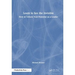 Learn to See the Invisible: How to Unlock Your Potential as a Leader