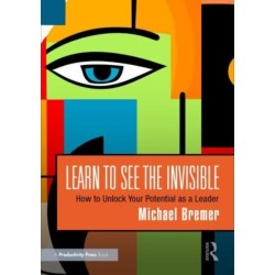 Learn to See the Invisible: How to Unlock Your Potential as a Leader