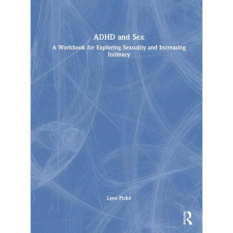 ADHD and Sex: A Workbook for Exploring Sexuality and Increasing Intimacy