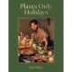Plants Only Holidays: Indulgent, Plant-Forward Recipes for the Festive Season