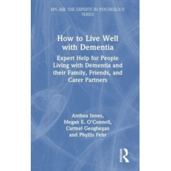 How to Live Well with Dementia: Expert Help for People Living with Dementia and their Family, Friends, and Care Partners