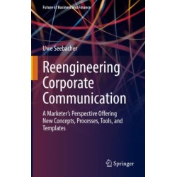 Reengineering Corporate Communication: A Marketer’s Perspective Offering New Concepts, Processes, Tools, and Templates