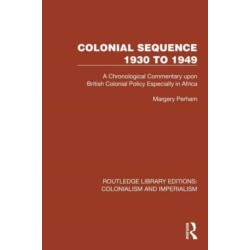 Colonial Sequence 1930 to 1949: A Chronological Commentary upon British Colonial Policy Especially in Africa
