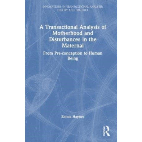 A Transactional Analysis of Motherhood and Disturbances in the Maternal: From Pre-conception to Human Being