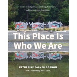 This Place Is Who We Are: Stories of Indigenous Leadership, Resilience, and Connection to Homelands