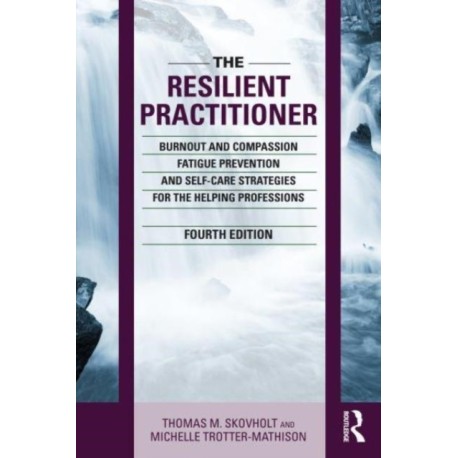 The Resilient Practitioner: Burnout and Compassion Fatigue Prevention and Self-Care Strategies for the Helping Professions, 4th ed