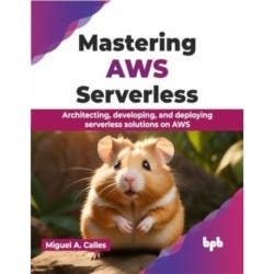 Mastering AWS Serverless: Architecting, developing, and deploying serverless solutions on AWS